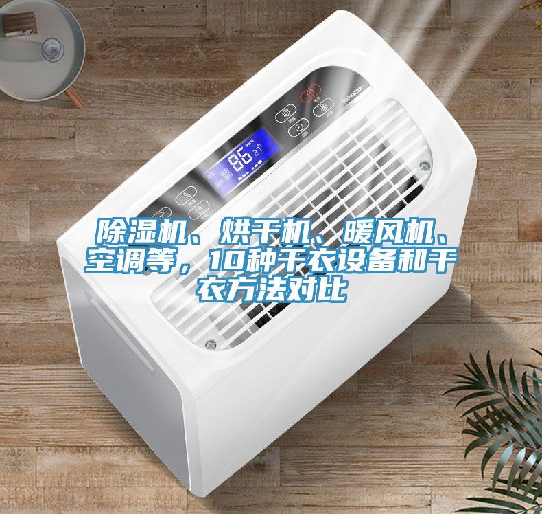 除濕機、烘干機、暖風機、空調等，10種干衣設備和干衣方法對比