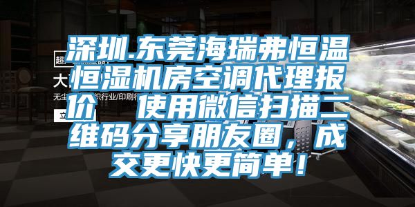 深圳.東莞海瑞弗恒溫恒濕機房空調代理報價  使用微信掃描二維碼分享朋友圈，成交更快更簡單！
