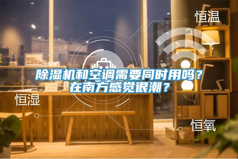 除濕機(jī)和空調(diào)需要同時(shí)用嗎？在南方感覺很潮？