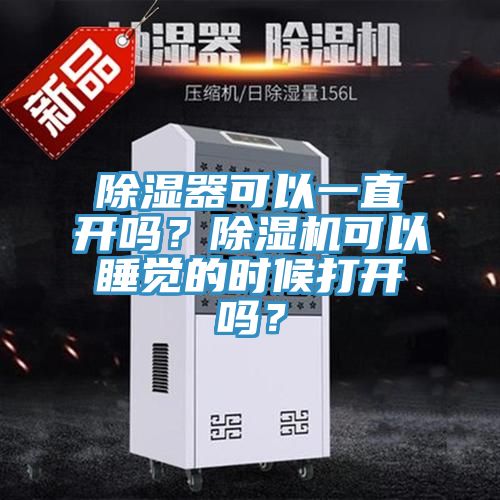 除濕器可以一直開嗎？除濕機(jī)可以睡覺的時(shí)候打開嗎？