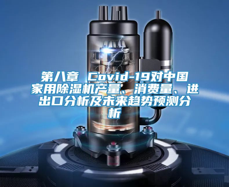 第八章 Covid-19對(duì)中國(guó)家用除濕機(jī)產(chǎn)量、消費(fèi)量、進(jìn)出口分析及未來趨勢(shì)預(yù)測(cè)分析