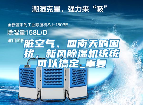 臟空氣、回南天的困擾，新風(fēng)除濕機(jī)統(tǒng)統(tǒng)可以搞定_重復(fù)