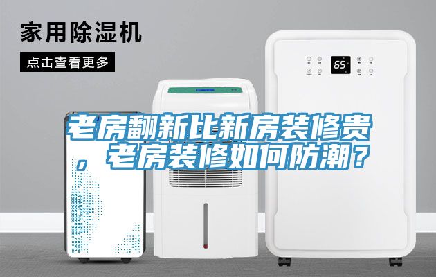老房翻新比新房裝修貴，老房裝修如何防潮？