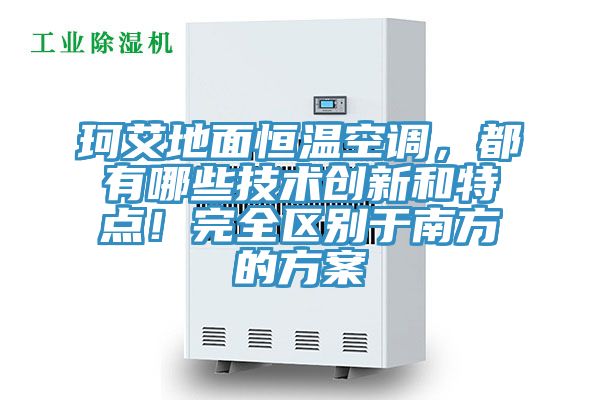 珂艾地面恒溫空調(diào)，都有哪些技術(shù)創(chuàng)新和特點！完全區(qū)別于南方的方案