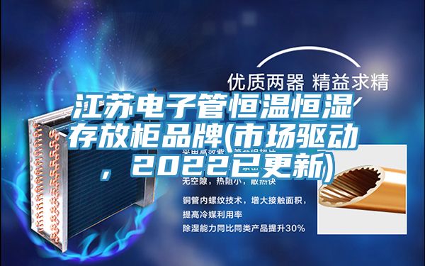 江蘇電子管恒溫恒濕存放柜品牌(市場驅(qū)動，2022已更新)