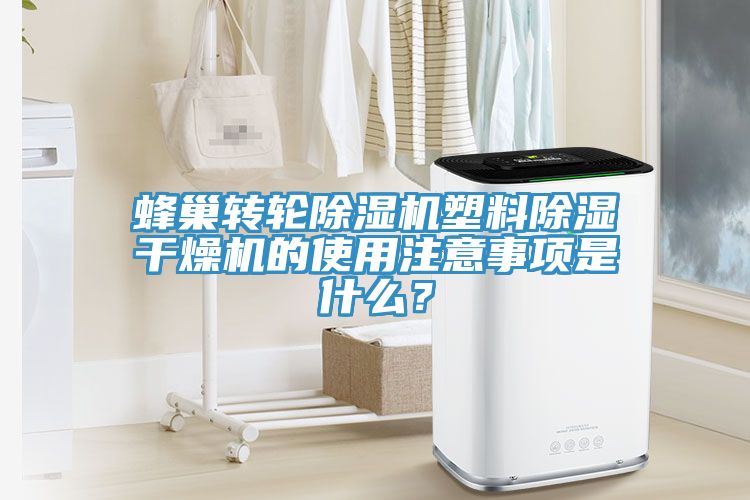 蜂巢轉輪除濕機塑料除濕干燥機的使用注意事項是什么？