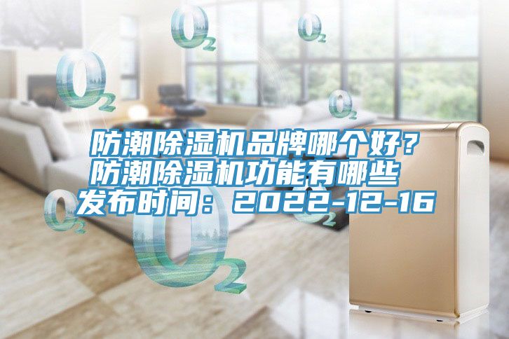 防潮除濕機(jī)品牌哪個(gè)好？防潮除濕機(jī)功能有哪些 發(fā)布時(shí)間：2022-12-16