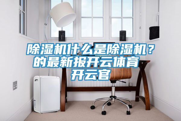 除濕機什么是除濕機？的最新報開云體育 開云官