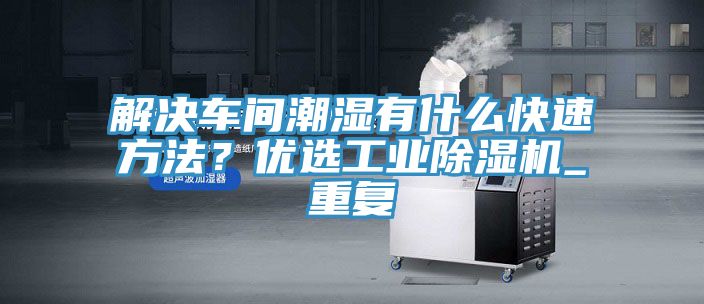 解決車間潮濕有什么快速方法？優(yōu)選工業(yè)除濕機_重復