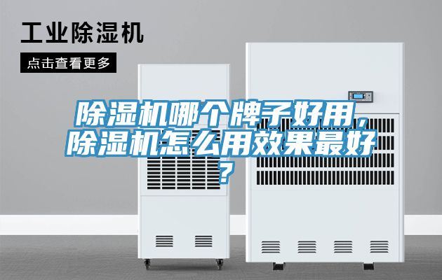 除濕機(jī)哪個(gè)牌子好用，除濕機(jī)怎么用效果最好？