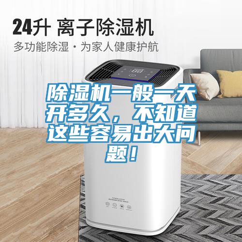 除濕機一般一天開多久，不知道這些容易出大問題！