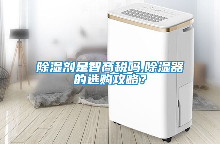 除濕劑是智商稅嗎,除濕器的選購(gòu)攻略？