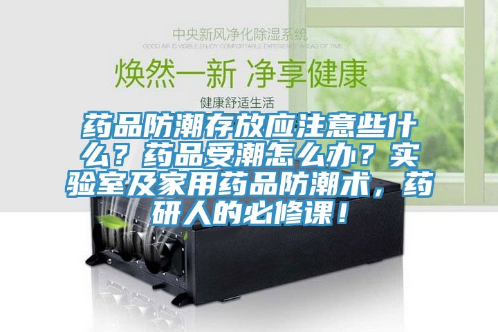 藥品防潮存放應(yīng)注意些什么？藥品受潮怎么辦？實(shí)驗(yàn)室及家用藥品防潮術(shù)，藥研人的必修課！