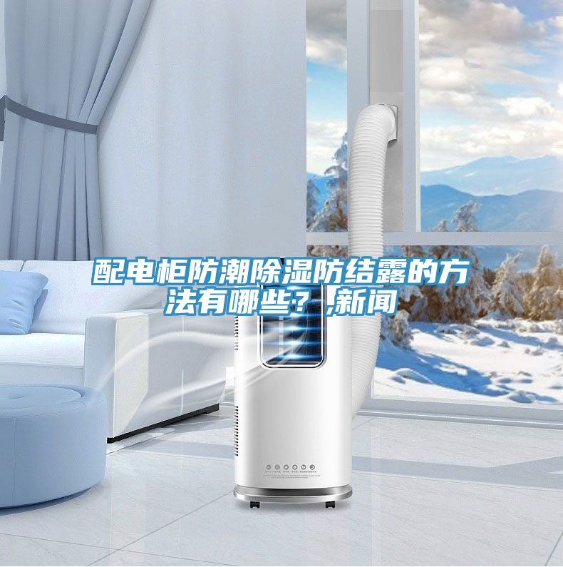 配電柜防潮除濕防結(jié)露的方法有哪些？,新聞