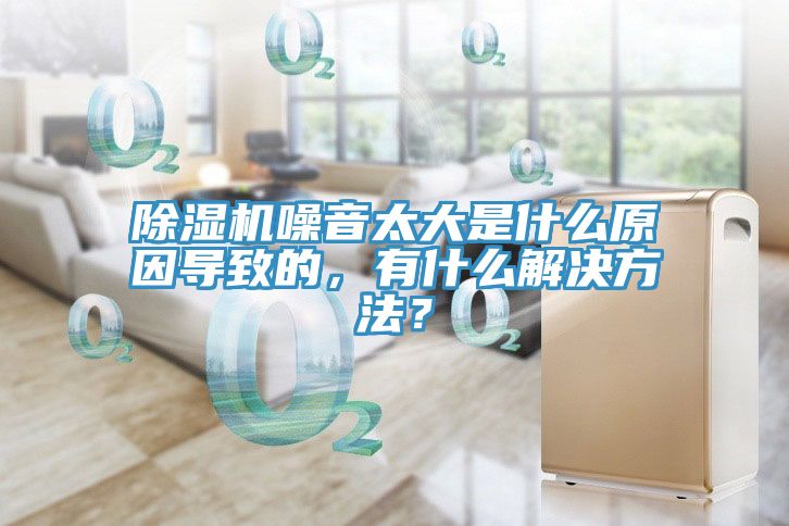 除濕機(jī)噪音太大是什么原因?qū)е碌?，有什么解決方法？
