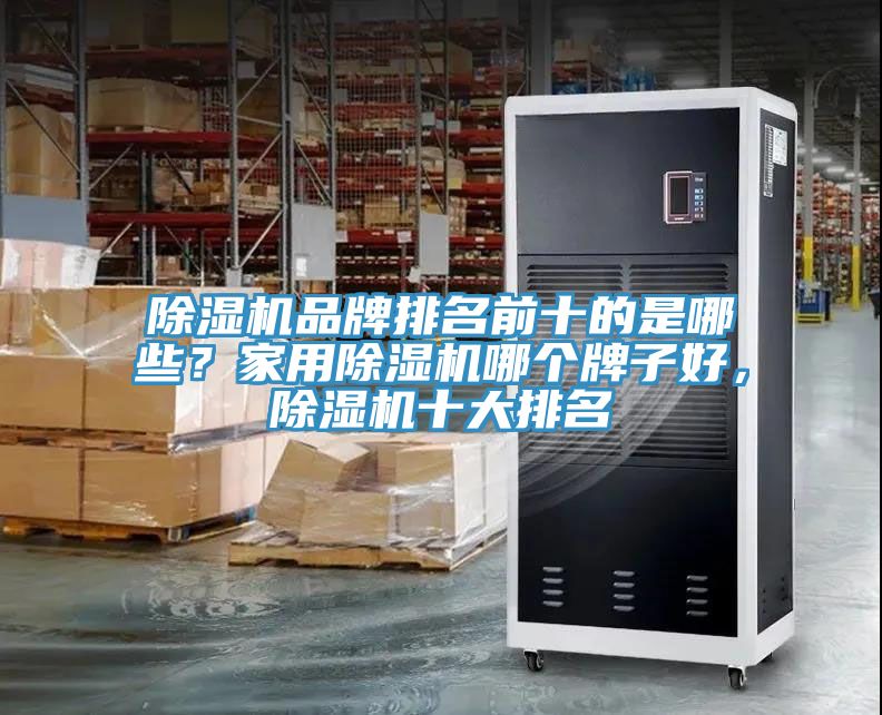 除濕機(jī)品牌排名前十的是哪些？家用除濕機(jī)哪個牌子好，除濕機(jī)十大排名