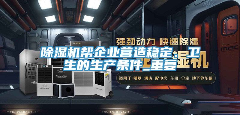 除濕機(jī)幫企業(yè)營(yíng)造穩(wěn)定、衛(wèi)生的生產(chǎn)條件_重復(fù)