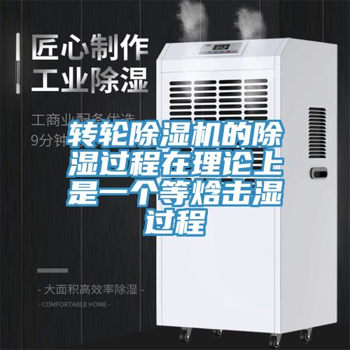 轉(zhuǎn)輪除濕機(jī)的除濕過程在理論上是一個等焓擊濕過程