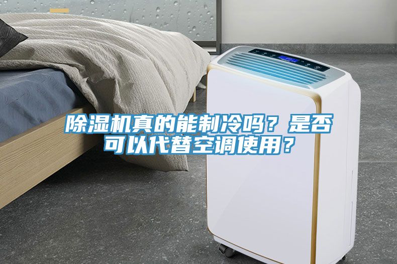 除濕機真的能制冷嗎？是否可以代替空調使用？