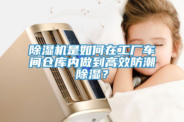 除濕機(jī)是如何在工廠車間倉(cāng)庫(kù)內(nèi)做到高效防潮除濕？