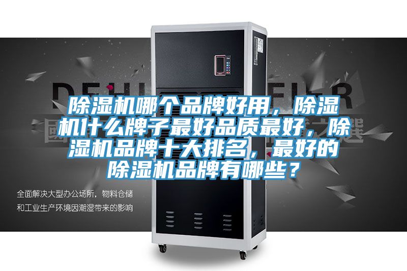 除濕機(jī)哪個(gè)品牌好用，除濕機(jī)什么牌子最好品質(zhì)最好，除濕機(jī)品牌十大排名，最好的除濕機(jī)品牌有哪些？