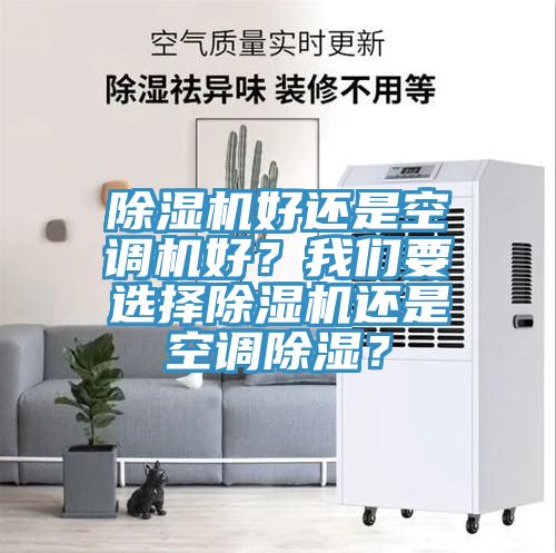 除濕機(jī)好還是空調(diào)機(jī)好？我們要選擇除濕機(jī)還是空調(diào)除濕？