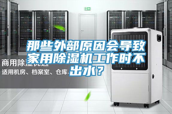 那些外部原因會(huì)導(dǎo)致家用除濕機(jī)工作時(shí)不出水？