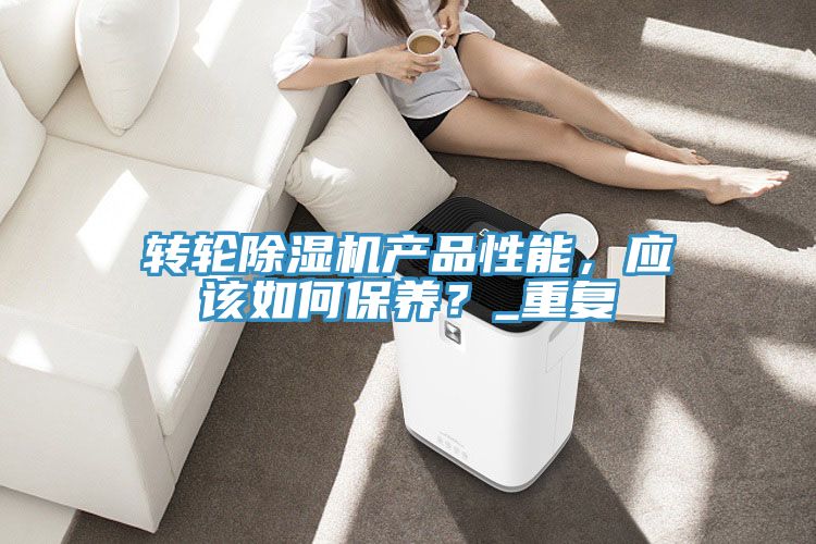 轉輪除濕機產品性能，應該如何保養(yǎng)？_重復