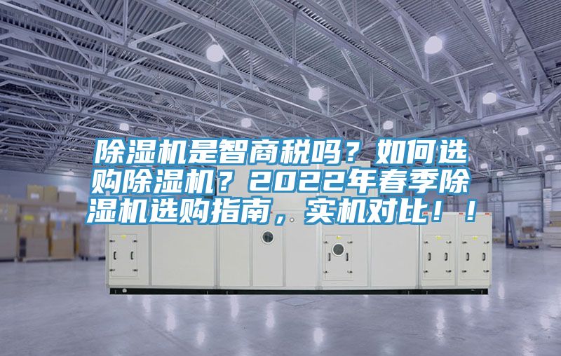 除濕機是智商稅嗎？如何選購除濕機？2022年春季除濕機選購指南，實機對比！！
