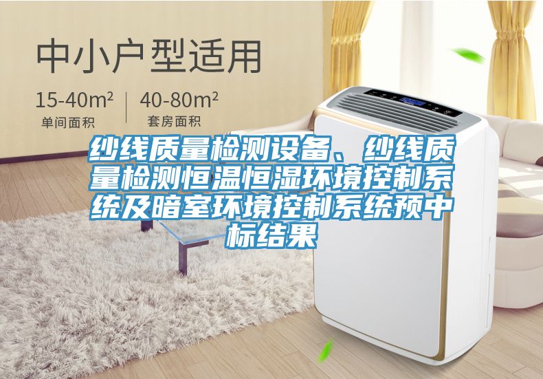 紗線質量檢測設備、紗線質量檢測恒溫恒濕環(huán)境控制系統(tǒng)及暗室環(huán)境控制系統(tǒng)預中標結果
