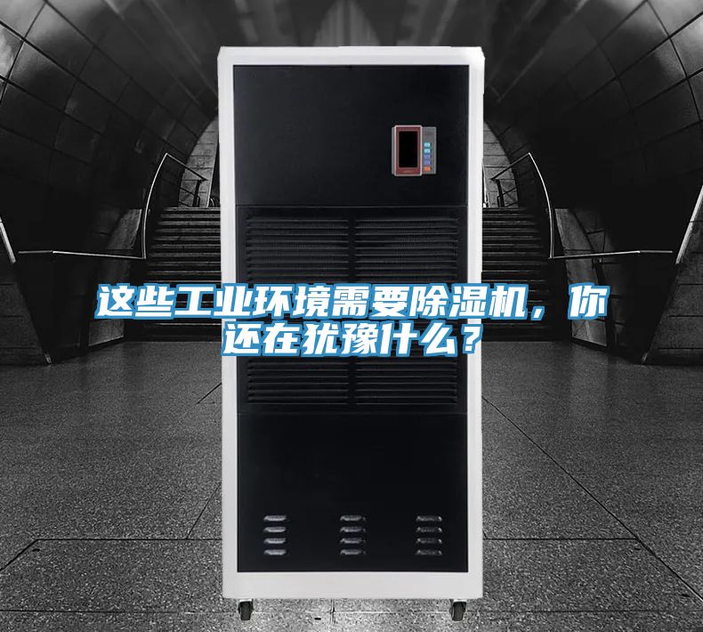 這些工業(yè)環(huán)境需要除濕機(jī)，你還在猶豫什么？