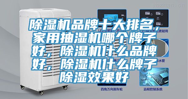 除濕機(jī)品牌十大排名，家用抽濕機(jī)哪個(gè)牌子好，除濕機(jī)什么品牌好，除濕機(jī)什么牌子除濕效果好