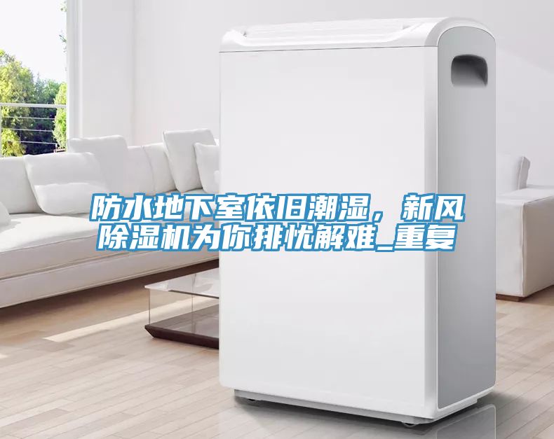 防水地下室依舊潮濕，新風除濕機為你排憂解難_重復(fù)