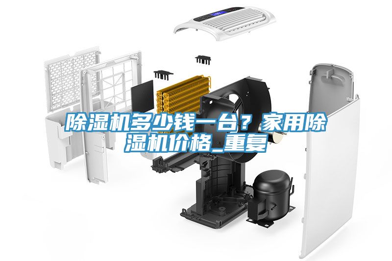 除濕機多少錢一臺？家用除濕機價格_重復(fù)