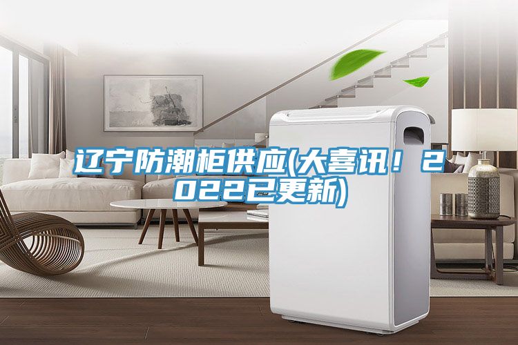 遼寧防潮柜供應(大喜訊！2022已更新)