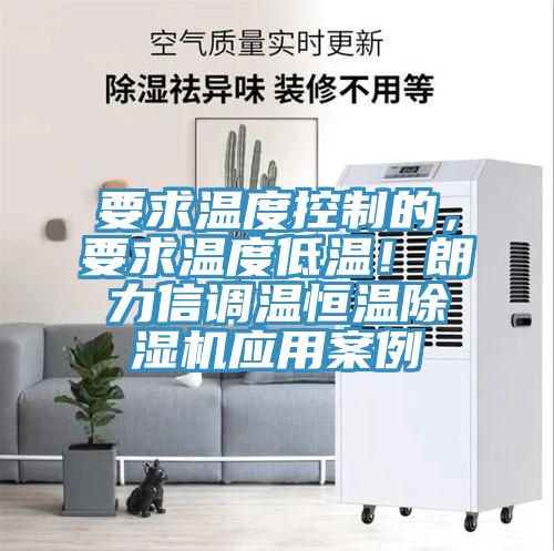 要求溫度控制的，要求溫度低溫！朗力信調(diào)溫恒溫除濕機(jī)應(yīng)用案例