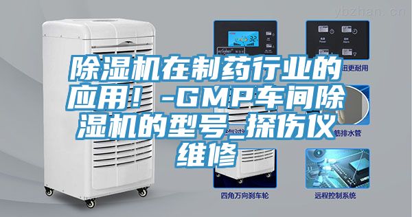 除濕機(jī)在制藥行業(yè)的應(yīng)用！-GMP車間除濕機(jī)的型號(hào)_探傷儀維修