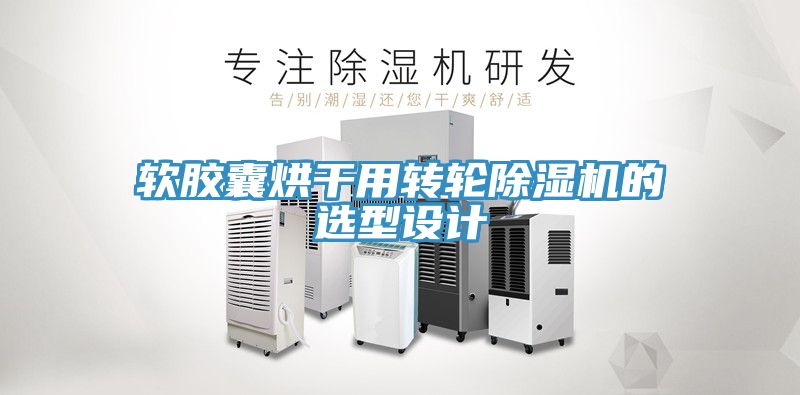軟膠囊烘干用轉(zhuǎn)輪除濕機的選型設計