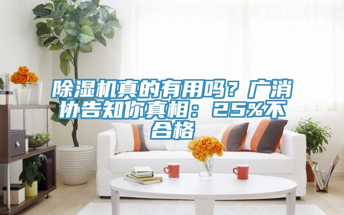 除濕機真的有用嗎？廣消協(xié)告知你真相：25%不合格
