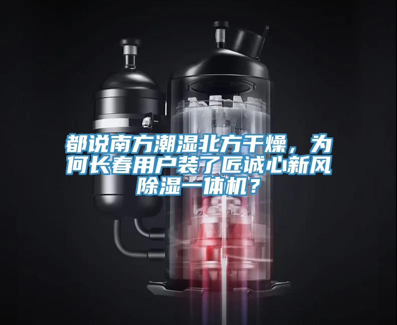 都說南方潮濕北方干燥，為何長春用戶裝了匠誠心新風除濕一體機？