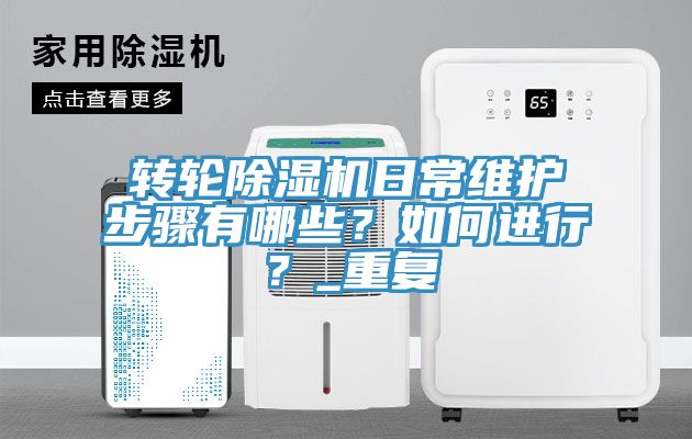 轉(zhuǎn)輪除濕機日常維護步驟有哪些？如何進行？_重復(fù)