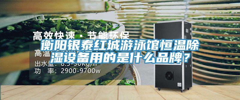 衡陽銀泰紅城游泳館恒溫除濕設(shè)備用的是什么品牌？