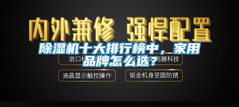 除濕機十大排行榜中，家用品牌怎么選？