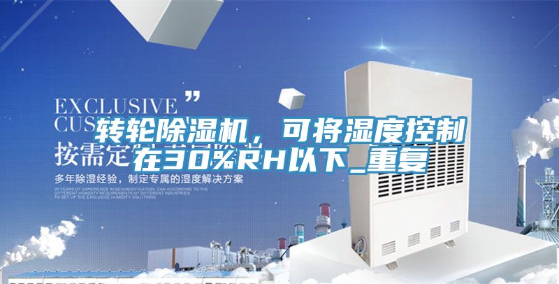 轉(zhuǎn)輪除濕機(jī)，可將濕度控制在30%RH以下_重復(fù)