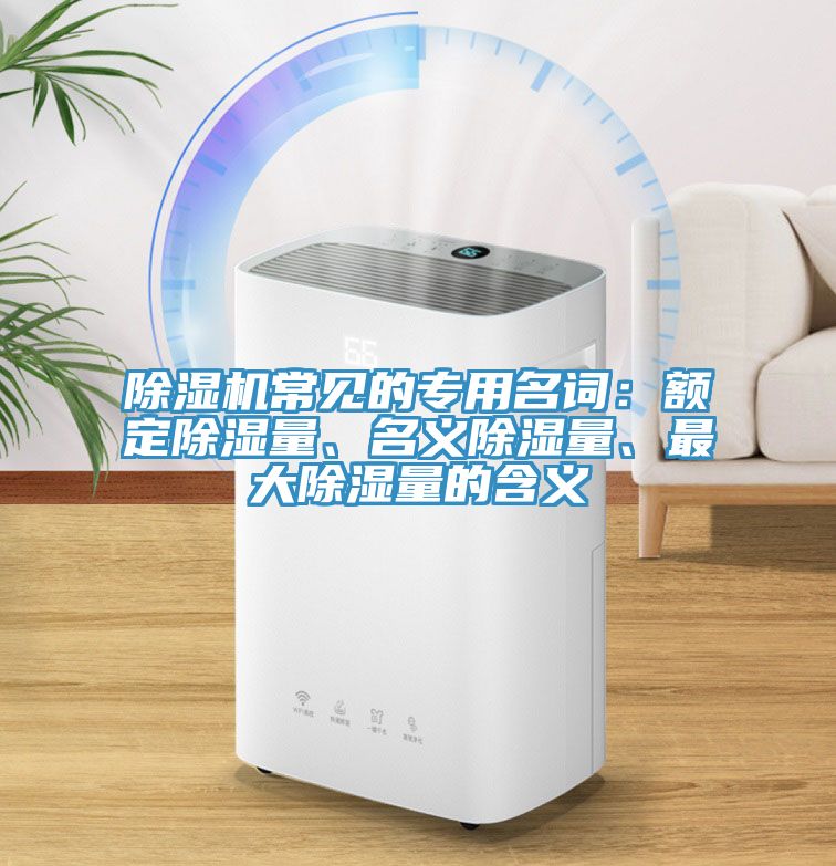 除濕機(jī)常見(jiàn)的專用名詞：額定除濕量、名義除濕量、最大除濕量的含義