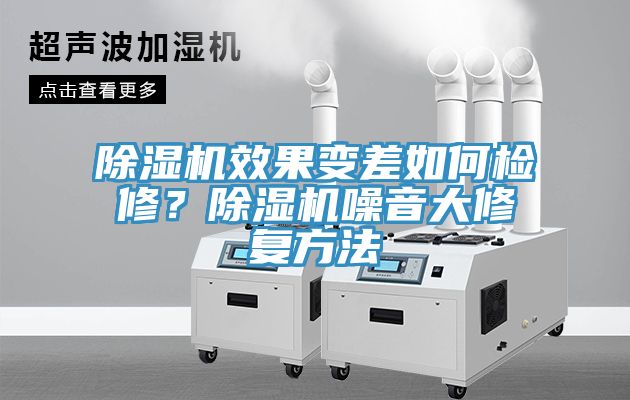 除濕機(jī)效果變差如何檢修？除濕機(jī)噪音大修復(fù)方法
