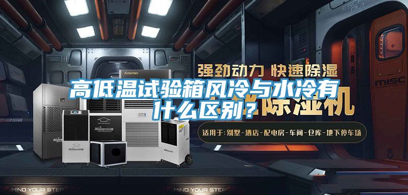 高低溫試驗(yàn)箱風(fēng)冷與水冷有什么區(qū)別？