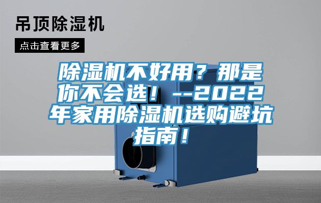除濕機不好用？那是你不會選！--2022年家用除濕機選購避坑指南！