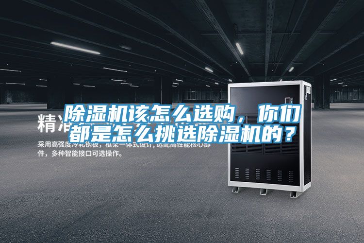 除濕機(jī)該怎么選購(gòu)，你們都是怎么挑選除濕機(jī)的？