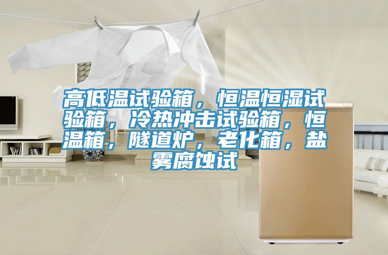 高低溫試驗(yàn)箱，恒溫恒濕試驗(yàn)箱，冷熱沖擊試驗(yàn)箱，恒溫箱，隧道爐，老化箱，鹽霧腐蝕試